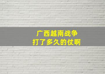 广西越南战争打了多久的仗啊