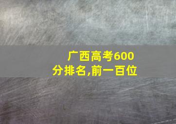 广西高考600分排名,前一百位