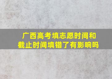 广西高考填志愿时间和截止时间填错了有影响吗