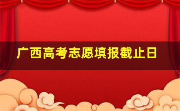 广西高考志愿填报截止日