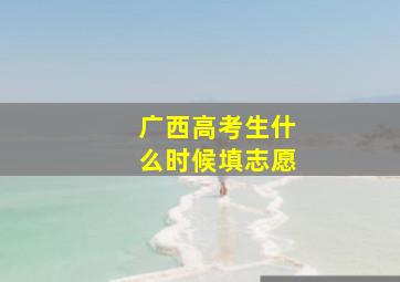 广西高考生什么时候填志愿