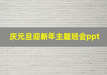 庆元旦迎新年主题班会ppt