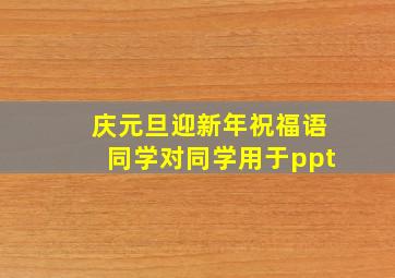 庆元旦迎新年祝福语同学对同学用于ppt