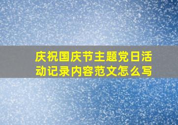 庆祝国庆节主题党日活动记录内容范文怎么写