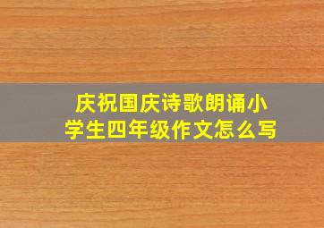 庆祝国庆诗歌朗诵小学生四年级作文怎么写