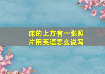 床的上方有一张照片用英语怎么说写