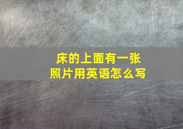 床的上面有一张照片用英语怎么写