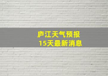 庐江天气预报15天最新消息