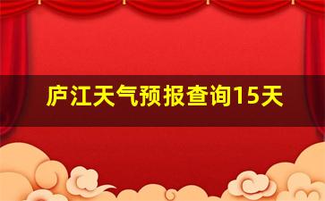 庐江天气预报查询15天