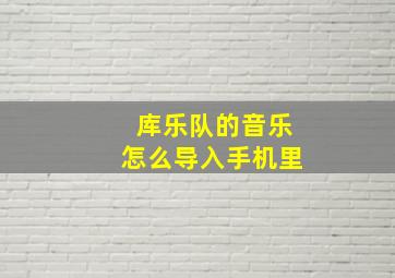 库乐队的音乐怎么导入手机里