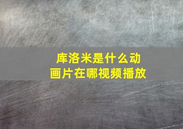 库洛米是什么动画片在哪视频播放