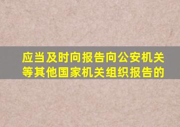 应当及时向报告向公安机关等其他国家机关组织报告的