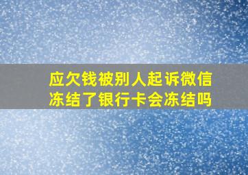 应欠钱被别人起诉微信冻结了银行卡会冻结吗