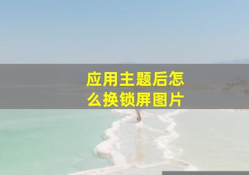 应用主题后怎么换锁屏图片