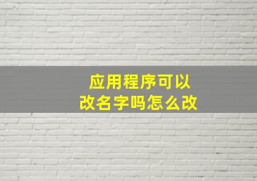 应用程序可以改名字吗怎么改