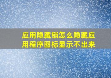 应用隐藏锁怎么隐藏应用程序图标显示不出来