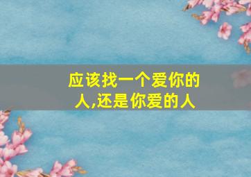 应该找一个爱你的人,还是你爱的人