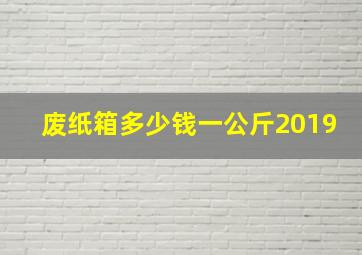 废纸箱多少钱一公斤2019