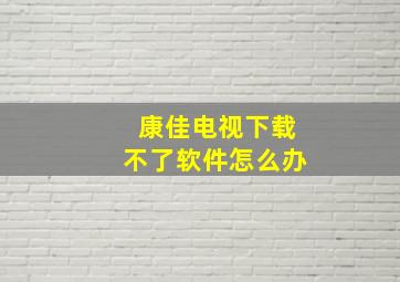 康佳电视下载不了软件怎么办