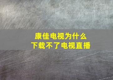 康佳电视为什么下载不了电视直播