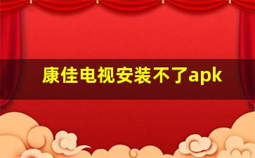 康佳电视安装不了apk