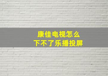 康佳电视怎么下不了乐播投屏