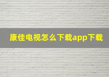 康佳电视怎么下载app下载