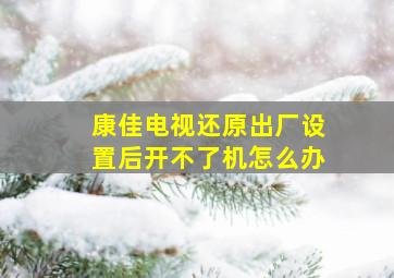 康佳电视还原出厂设置后开不了机怎么办