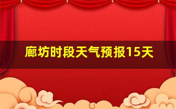 廊坊时段天气预报15天