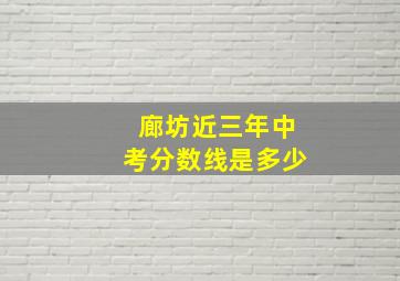 廊坊近三年中考分数线是多少