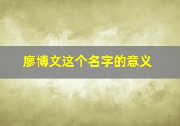 廖博文这个名字的意义