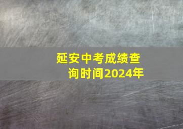 延安中考成绩查询时间2024年