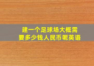 建一个足球场大概需要多少钱人民币呢英语