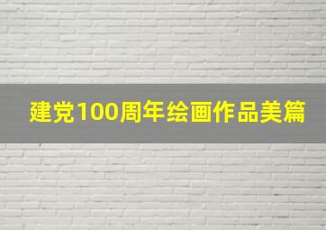 建党100周年绘画作品美篇