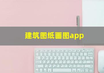 建筑图纸画图app