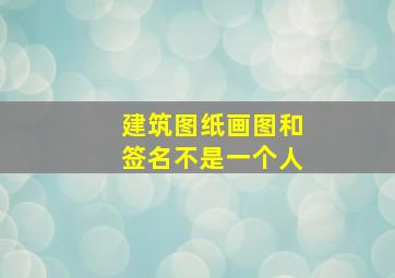 建筑图纸画图和签名不是一个人