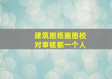 建筑图纸画图校对审核都一个人