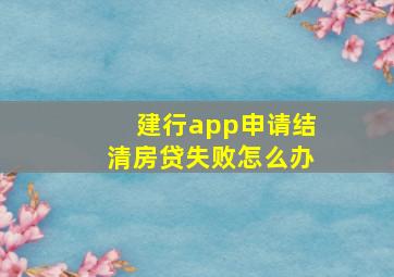 建行app申请结清房贷失败怎么办