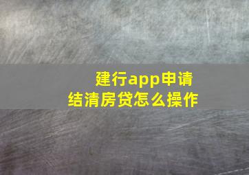 建行app申请结清房贷怎么操作