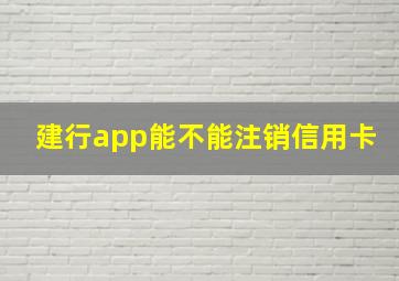 建行app能不能注销信用卡