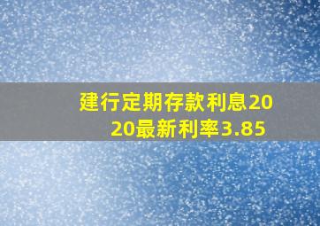 建行定期存款利息2020最新利率3.85