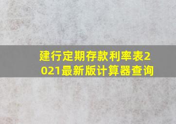 建行定期存款利率表2021最新版计算器查询