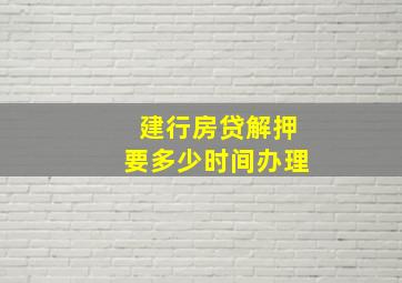 建行房贷解押要多少时间办理