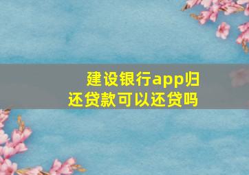 建设银行app归还贷款可以还贷吗