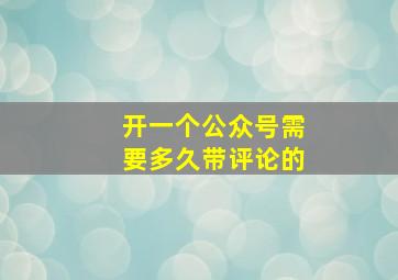 开一个公众号需要多久带评论的