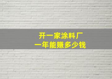 开一家涂料厂一年能赚多少钱