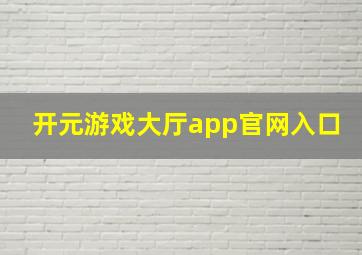 开元游戏大厅app官网入口