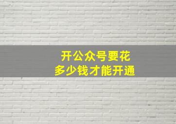 开公众号要花多少钱才能开通