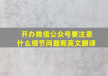 开办微信公众号要注意什么细节问题呢英文翻译