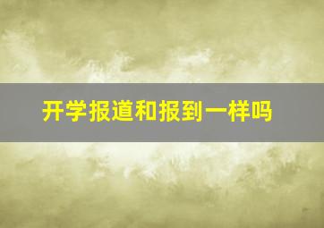 开学报道和报到一样吗